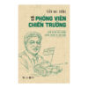 Hồi Ký Phóng Viên Chiến Trường – Trên Những Nẻo Đường Chiến Tranh Và Hòa Bình